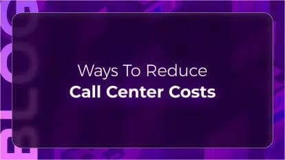 Ways to Reduce Contact Center Costs: Cost Savings & Reduction Strategies