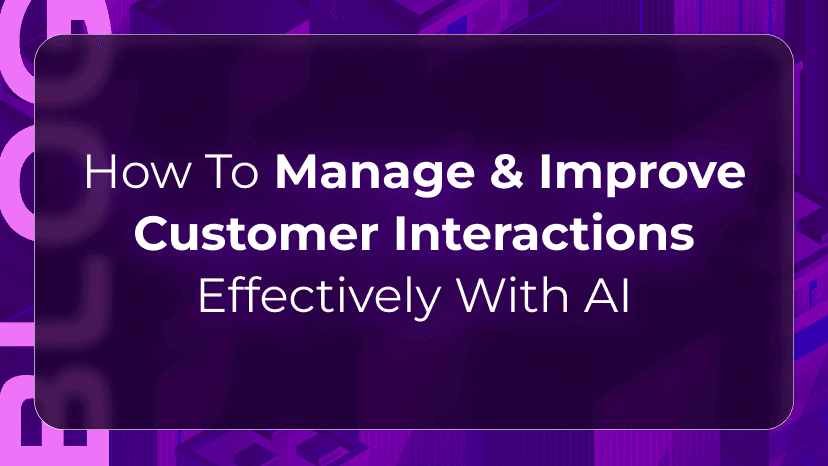 How To Manage & Improve Customer Interactions Effectively With AI