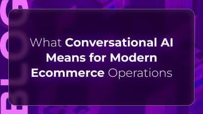 What Conversational AI Means for Modern Ecommerce Operations
